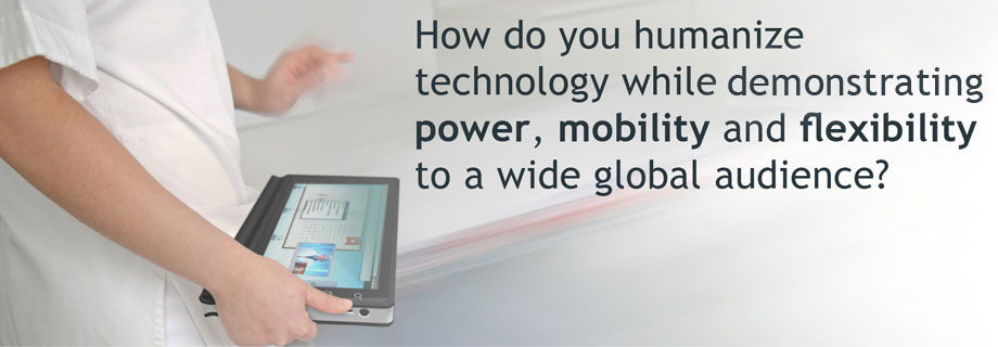 How do you humanize technology while demonstrating power, mobility and flexibility to a wide global audience?
